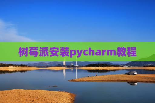 树莓派安装pycharm教程 树莓派安装pycharm教程